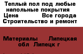 Теплый пол под любые напольные покрытия › Цена ­ 1 000 - Все города Строительство и ремонт » Материалы   . Липецкая обл.,Липецк г.